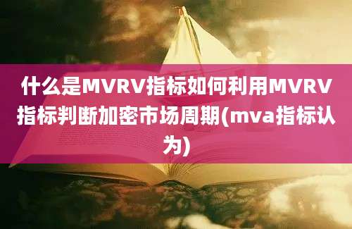 什么是MVRV指标如何利用MVRV指标判断加密市场周期(mva指标认为)