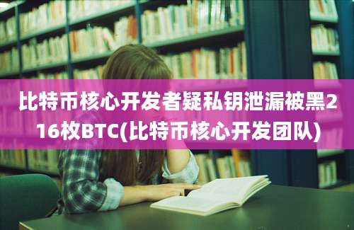 比特币核心开发者疑私钥泄漏被黑216枚BTC(比特币核心开发团队)