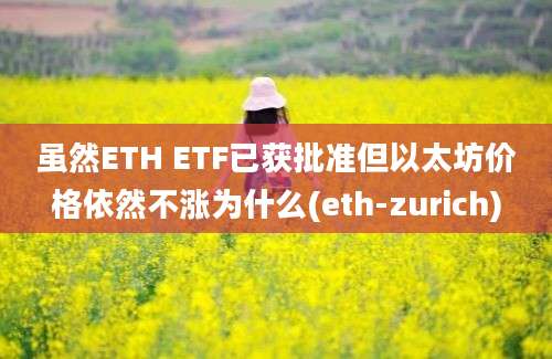 虽然ETH ETF已获批准但以太坊价格依然不涨为什么(eth-zurich)