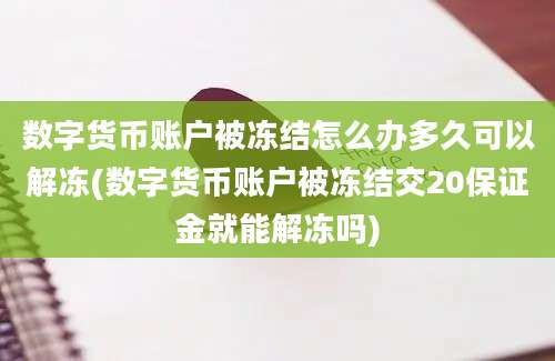 数字货币账户被冻结怎么办多久可以解冻(数字货币账户被冻结交20保证金就能解冻吗)