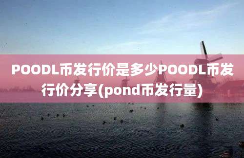 POODL币发行价是多少POODL币发行价分享(pond币发行量)