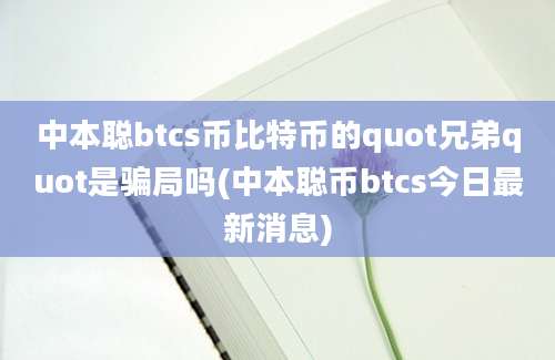 中本聪btcs币比特币的quot兄弟quot是骗局吗(中本聪币btcs今日最新消息)