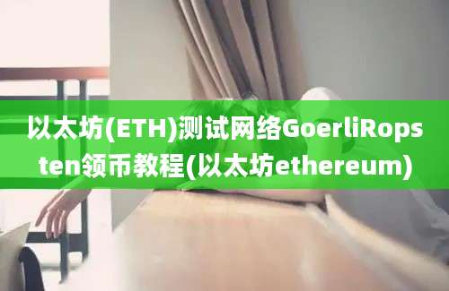 以太坊(ETH)测试网络GoerliRopsten领币教程(以太坊ethereum)