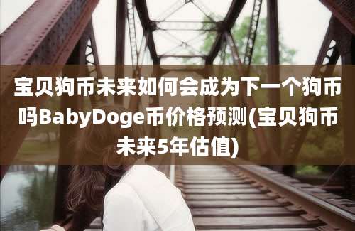 宝贝狗币未来如何会成为下一个狗币吗BabyDoge币价格预测(宝贝狗币未来5年估值)