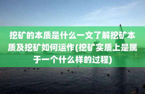 挖矿的本质是什么一文了解挖矿本质及挖矿如何运作(挖矿实质上是属于一个什么样的过程)