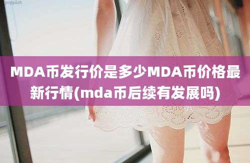 MDA币发行价是多少MDA币价格最新行情(mda币后续有发展吗)