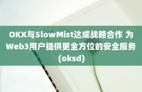 OKX与SlowMist达成战略合作 为Web3用户提供更全方位的安全服务(oksd)