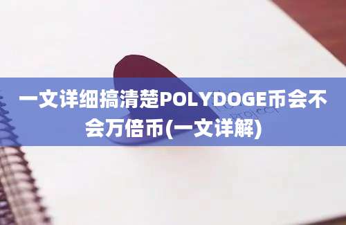 一文详细搞清楚POLYDOGE币会不会万倍币(一文详解)