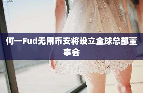 何一Fud无用币安将设立全球总部董事会