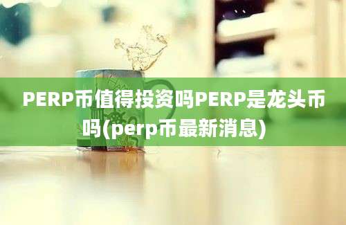 PERP币值得投资吗PERP是龙头币吗(perp币最新消息)