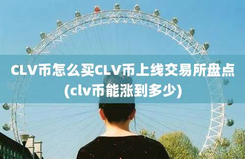 CLV币怎么买CLV币上线交易所盘点(clv币能涨到多少)