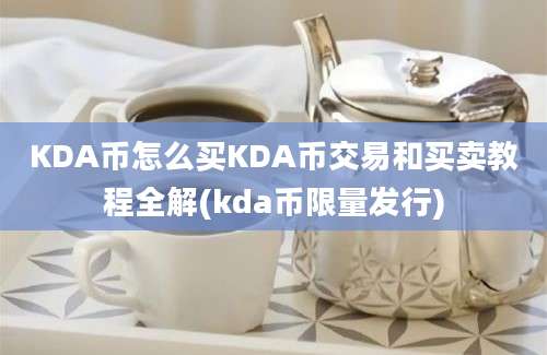 KDA币怎么买KDA币交易和买卖教程全解(kda币限量发行)