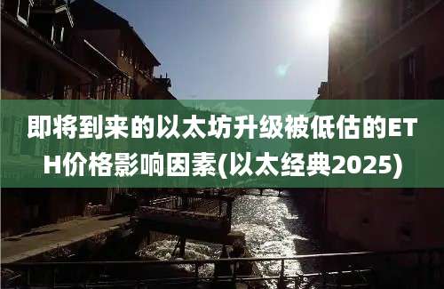 即将到来的以太坊升级被低估的ETH价格影响因素(以太经典2025)