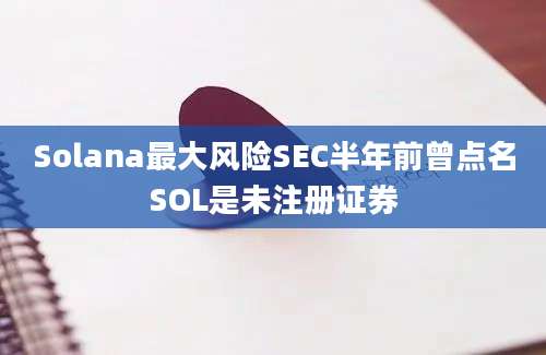 Solana最大风险SEC半年前曾点名SOL是未注册证券