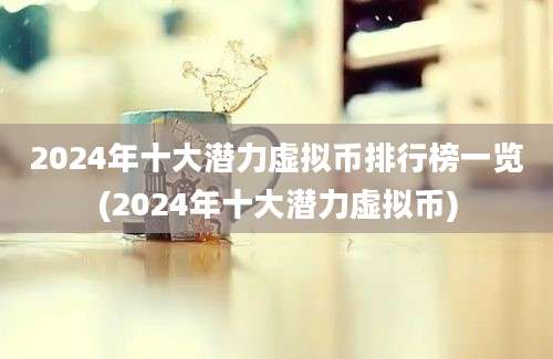 2024年十大潜力虚拟币排行榜一览(2024年十大潜力虚拟币)