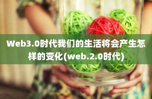 Web3.0时代我们的生活将会产生怎样的变化(web.2.0时代)