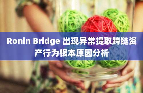 Ronin Bridge 出现异常提取跨链资产行为根本原因分析