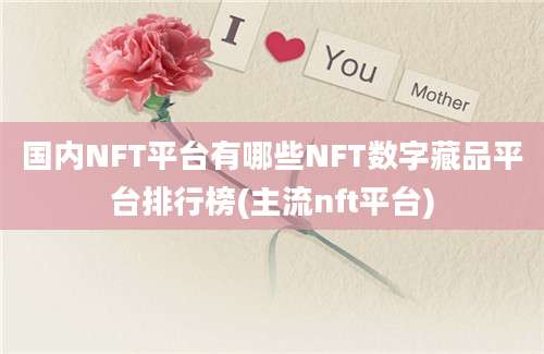 国内NFT平台有哪些NFT数字藏品平台排行榜(主流nft平台)