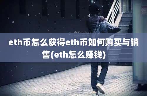 eth币怎么获得eth币如何购买与销售(eth怎么赚钱)