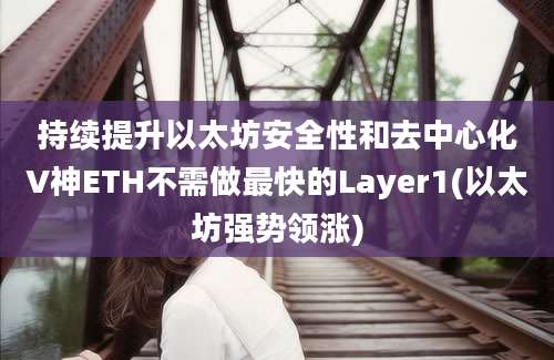 持续提升以太坊安全性和去中心化V神ETH不需做最快的Layer1(以太坊强势领涨)