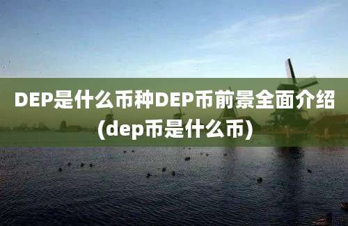 DEP是什么币种DEP币前景全面介绍(dep币是什么币)