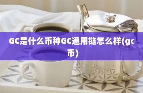 GC是什么币种GC通用链怎么样(gc 币)