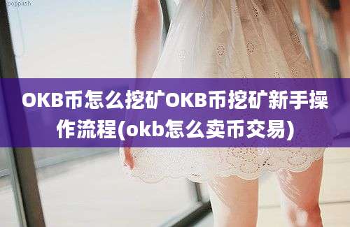 OKB币怎么挖矿OKB币挖矿新手操作流程(okb怎么卖币交易)