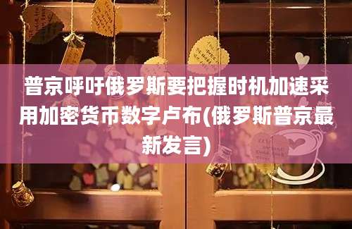 普京呼吁俄罗斯要把握时机加速采用加密货币数字卢布(俄罗斯普京最新发言)