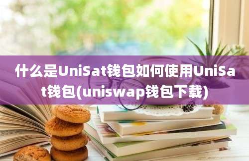 什么是UniSat钱包如何使用UniSat钱包(uniswap钱包下载)