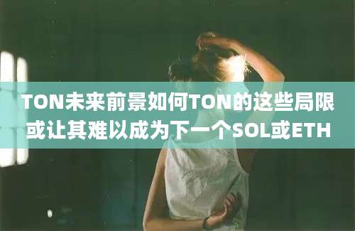 TON未来前景如何TON的这些局限或让其难以成为下一个SOL或ETH