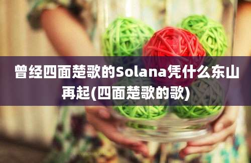 曾经四面楚歌的Solana凭什么东山再起(四面楚歌的歌)