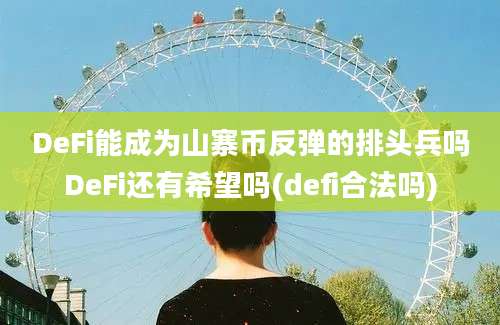 DeFi能成为山寨币反弹的排头兵吗DeFi还有希望吗(defi合法吗)