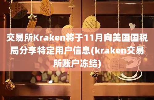 交易所Kraken将于11月向美国国税局分享特定用户信息(kraken交易所账户冻结)