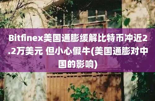 Bitfinex美国通膨缓解比特币冲近2.2万美元 但小心假牛(美国通膨对中国的影响)