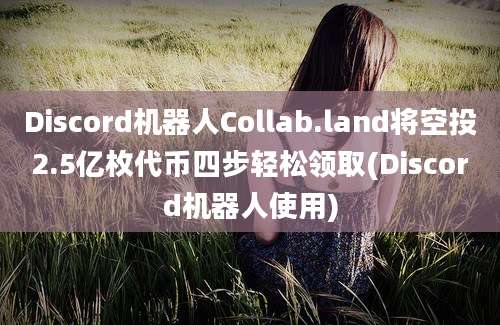 Discord机器人Collab.land将空投2.5亿枚代币四步轻松领取(Discord机器人使用)