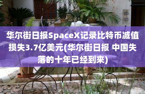 华尔街日报SpaceX记录比特币减值损失3.7亿美元(华尔街日报 中国失落的十年已经到来)