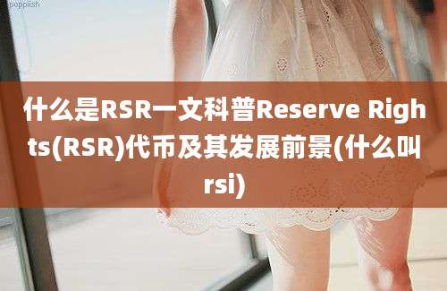 什么是RSR一文科普Reserve Rights(RSR)代币及其发展前景(什么叫rsi)