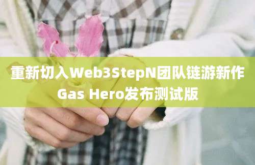 重新切入Web3StepN团队链游新作Gas Hero发布测试版