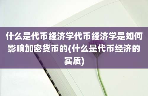 什么是代币经济学代币经济学是如何影响加密货币的(什么是代币经济的实质)