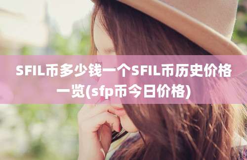 SFIL币多少钱一个SFIL币历史价格一览(sfp币今日价格)