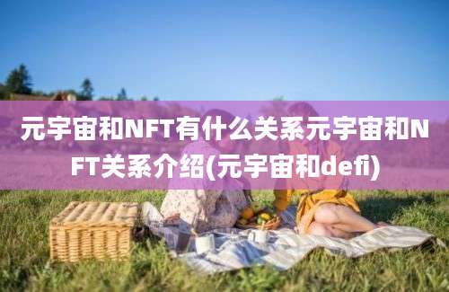 元宇宙和NFT有什么关系元宇宙和NFT关系介绍(元宇宙和defi)