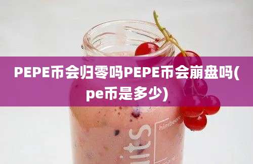 PEPE币会归零吗PEPE币会崩盘吗(pe币是多少)