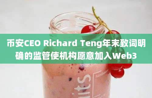 币安CEO Richard Teng年末致词明确的监管使机构愿意加入Web3