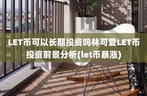 LET币可以长期投资吗林可爱LET币投资前景分析(let币暴涨)