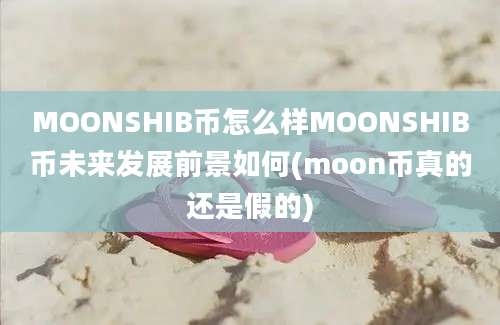 MOONSHIB币怎么样MOONSHIB币未来发展前景如何(moon币真的还是假的)