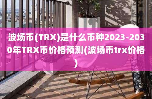 波场币(TRX)是什么币种2023-2030年TRX币价格预测(波场币trx价格)