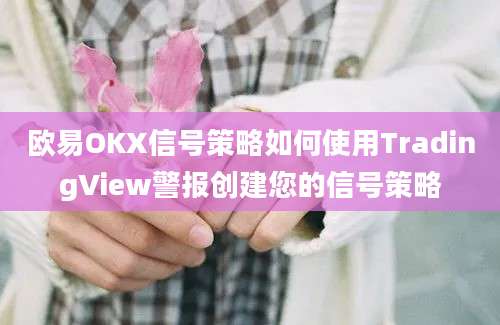 欧易OKX信号策略如何使用TradingView警报创建您的信号策略