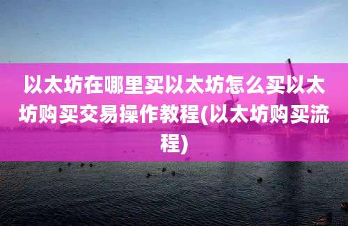 以太坊在哪里买以太坊怎么买以太坊购买交易操作教程(以太坊购买流程)