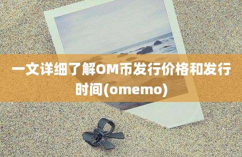 一文详细了解OM币发行价格和发行时间(omemo)