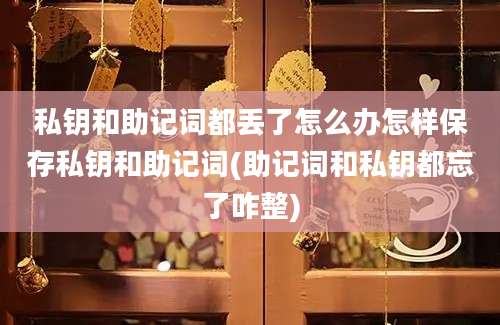 私钥和助记词都丢了怎么办怎样保存私钥和助记词(助记词和私钥都忘了咋整)